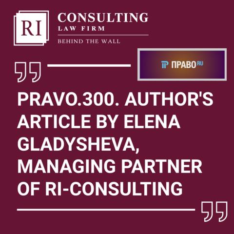 PRAVO300. AUTHOR'S ARTICLE BY ELENA GLADYSHEVA, MANAGING PARTNER OF RI-CONSULTING