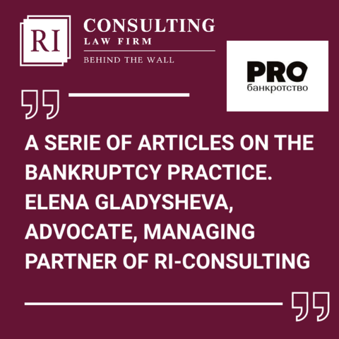 A SERIES OF ARTICLES ON THE BANKRUPTCY PRACTICE. ELENA GLADYSHEVA, ADVOCATE, MANAGING PARTNER OF RI-CONSULTING